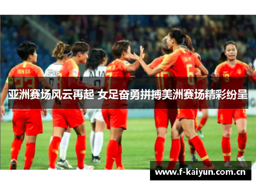 亚洲赛场风云再起 女足奋勇拼搏美洲赛场精彩纷呈